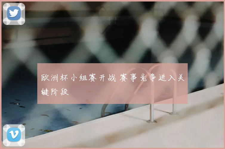欧洲杯小组赛开战 赛事竞争进入关键阶段