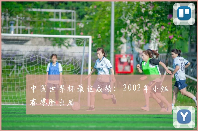 中国世界杯最佳成绩：2002年小组赛零胜出局