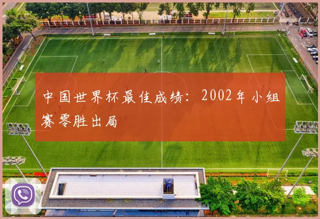 中国世界杯最佳成绩：2002年小组赛零胜出局
