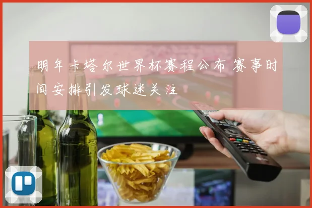 明年卡塔尔世界杯赛程公布 赛事时间安排引发球迷关注