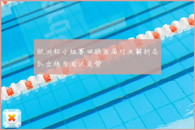 欧洲杯小组赛回顾历届对决解析各队出线与淘汰走势